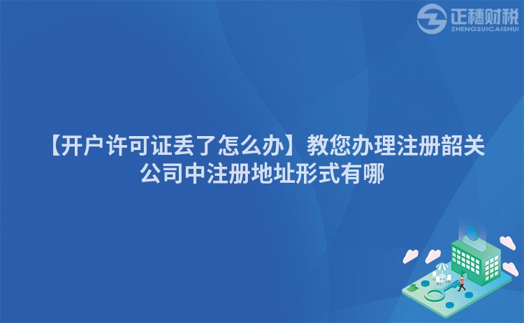 【開戶許可證丟了怎么辦】教您辦理注冊韶關公司中注冊地址形式有哪