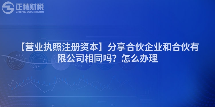 【營業執照注冊資本】分享合伙企業和合伙有限公司相同嗎?怎么辦理