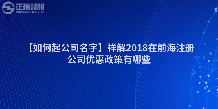 【如何起公司名字】祥解2018在前海注冊公司優惠政策有哪些