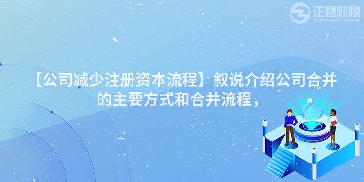 【公司減少注冊資本流程】敘說介紹公司合并的主要方式和合并流程，