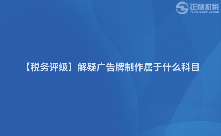 【稅務評級】解疑廣告牌制作屬于什么科目