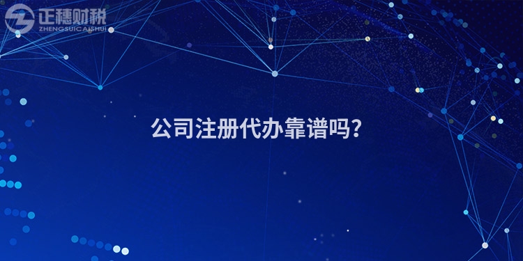 公司注冊代辦靠譜嗎？
