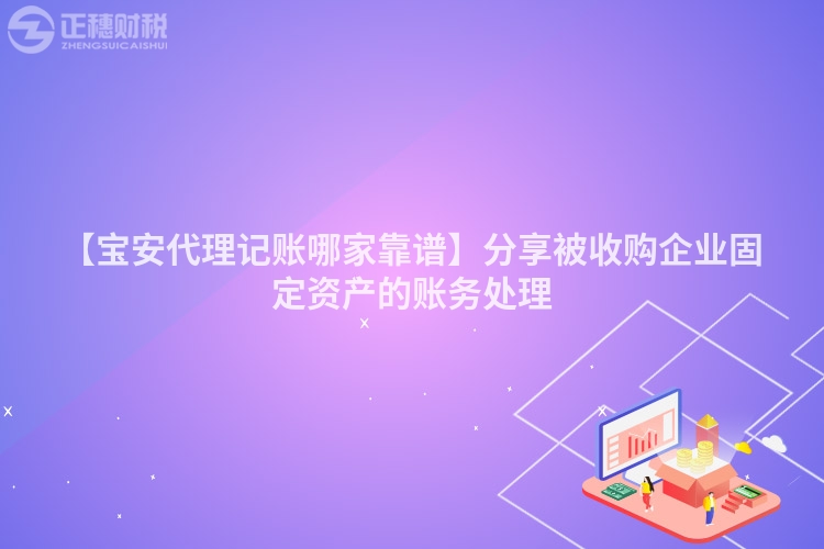 【寶安代理記賬哪家靠譜】分享被收購企業固定資產的賬務處理