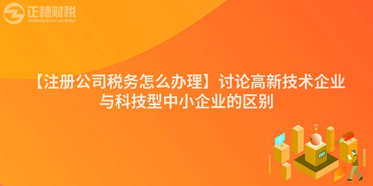 【注冊公司稅務怎么辦理】討論高新技術企業與科技型中小企業的區別