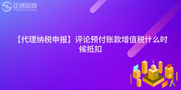 【代理納稅申報】評論預付賬款增值稅什么時候抵扣