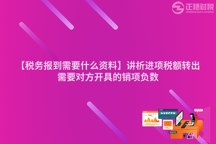 【稅務(wù)報到需要什么資料】講析進(jìn)項稅額轉(zhuǎn)出需要對方開具的銷項負(fù)數(shù)