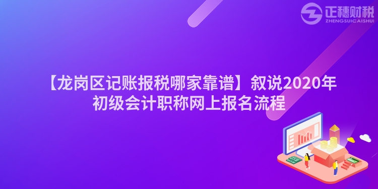 【龍崗區(qū)記賬報(bào)稅哪家靠譜】敘說2020年初級會計(jì)職稱網(wǎng)上報(bào)名流程