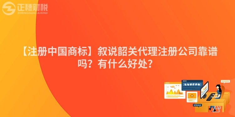 【注冊中國商標】敘說韶關代理注冊公司靠譜嗎?有什么好處?