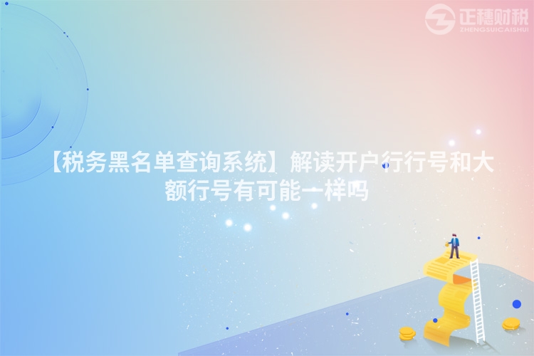 【稅務黑名單查詢系統】解讀開戶行行號和大額行號有可能一樣嗎