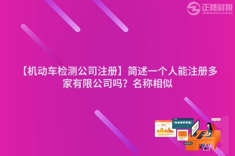 【機(jī)動車檢測公司注冊】簡述一個人能注冊多家有限公司嗎？名稱相似