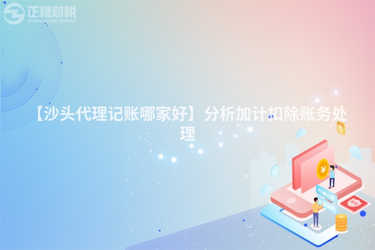 【沙頭代理記賬哪家好】分析加計扣除賬務處理