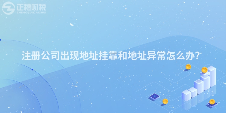 注冊公司出現地址掛靠和地址異常怎么辦?
