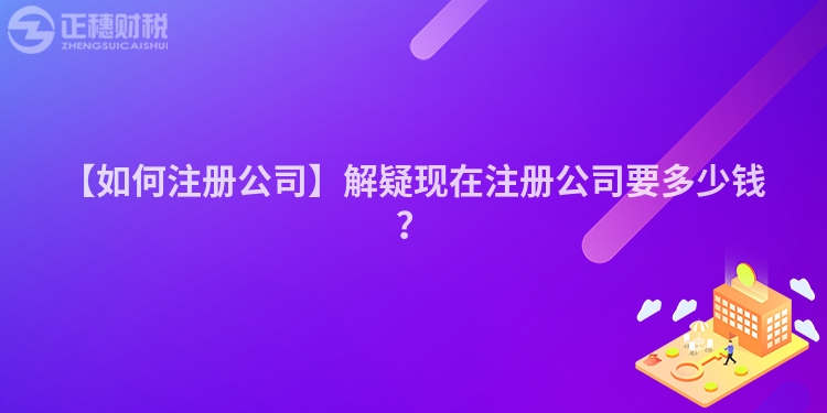 【如何注冊公司】解疑現在注冊公司要多少錢？