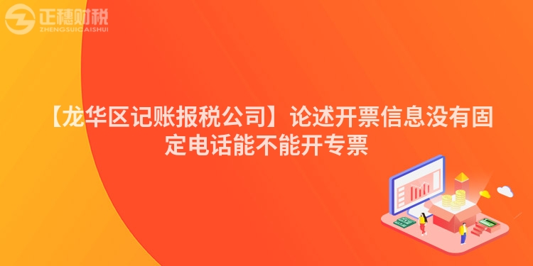 【龍華區記賬報稅公司】論述開票信息沒有固定電話能不能開專票