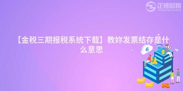 【金稅三期報稅系統下載】教妳發票結存是什么意思