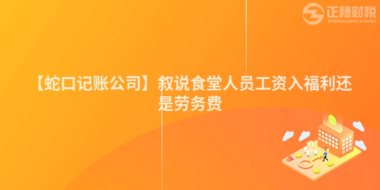 【蛇口記賬公司】敘說食堂人員工資入福利還是勞務費