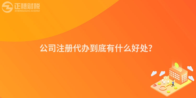 公司注冊代辦到底有什么好處？