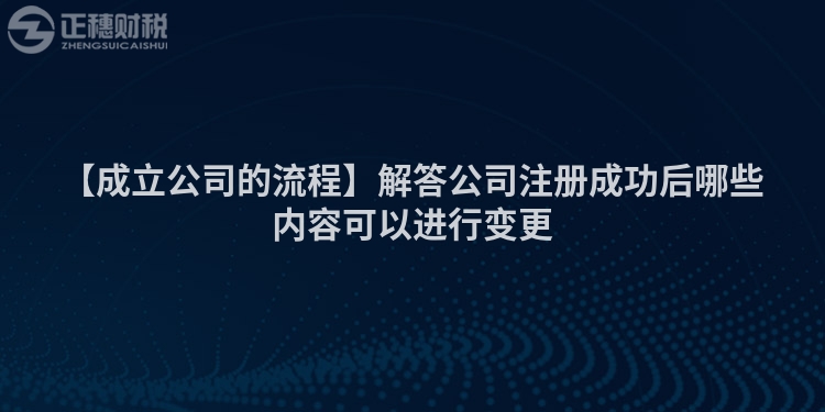 【成立公司的流程】解答公司注冊成功后哪些內(nèi)容可以進行變更