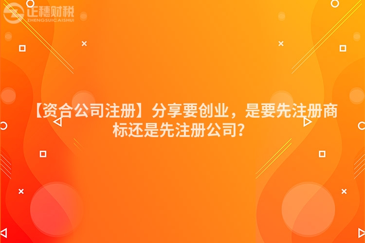 【資合公司注冊】分享要創業,是要先注冊商標還是先注冊公司?