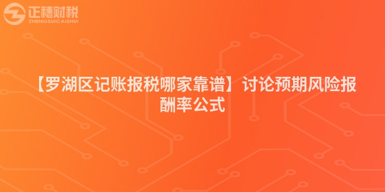 【羅湖區記賬報稅哪家靠譜】討論預期風險報酬率公式