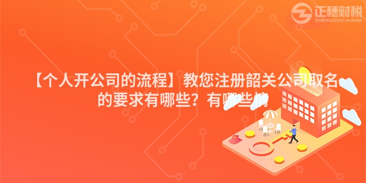 【個人開公司的流程】教您注冊韶關公司取名的要求有哪些?有哪些情