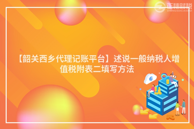 【韶關西鄉代理記賬平臺】述說一般納稅人增值稅附表二填寫方法