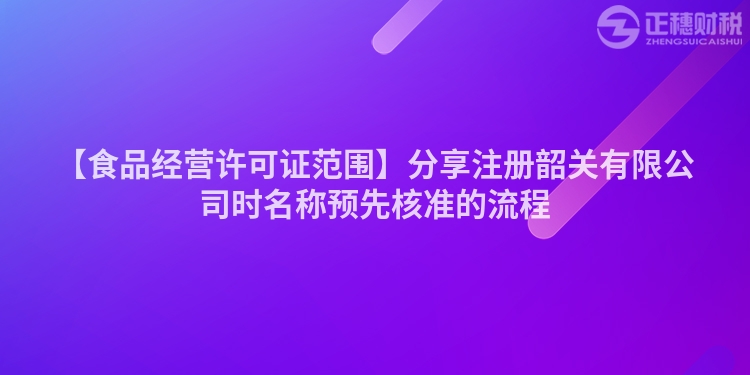 【食品經營許可證范圍】分享注冊韶關有限公司時名稱預先核準的流程