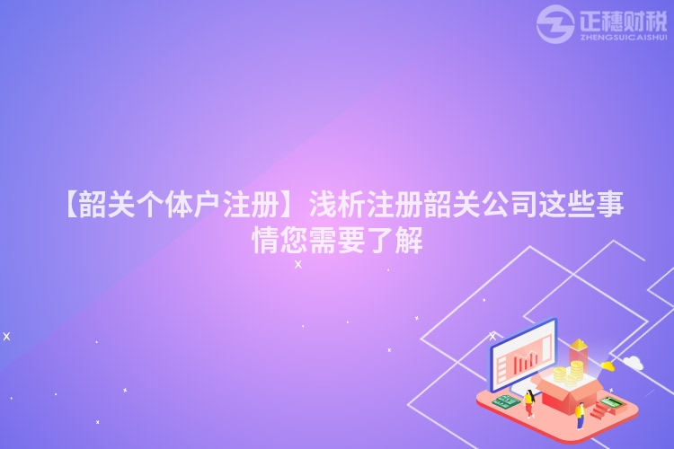 【韶關個體戶注冊】淺析注冊韶關公司這些事情您需要了解