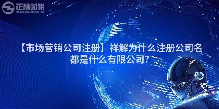 【市場營銷公司注冊】祥解為什么注冊公司名都是什么有限公司?