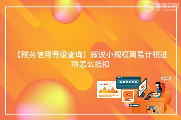 【稅務信用等級查詢】敘說小規模簡易計稅進項怎么抵扣
