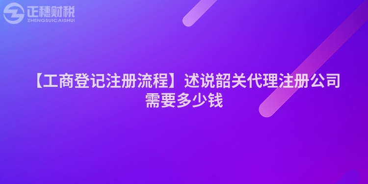 【工商登記注冊流程】述說韶關(guān)代理注冊公司需要多少錢