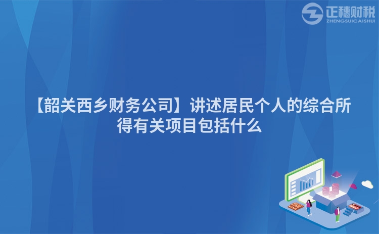【韶關西鄉財務公司】講述居民個人的綜合所得有關項目包括什么