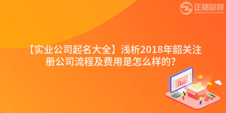 【實業公司起名大全】淺析2018年韶關注冊公司流程及費用是怎么樣的？