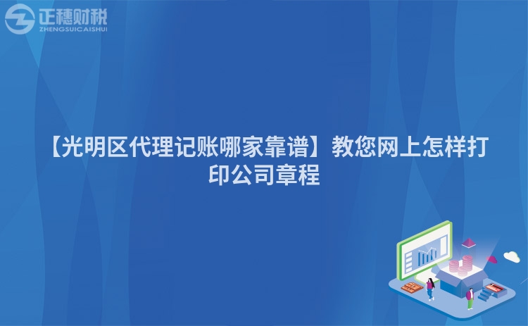 【光明區代理記賬哪家靠譜】教您網上怎樣打印公司章程