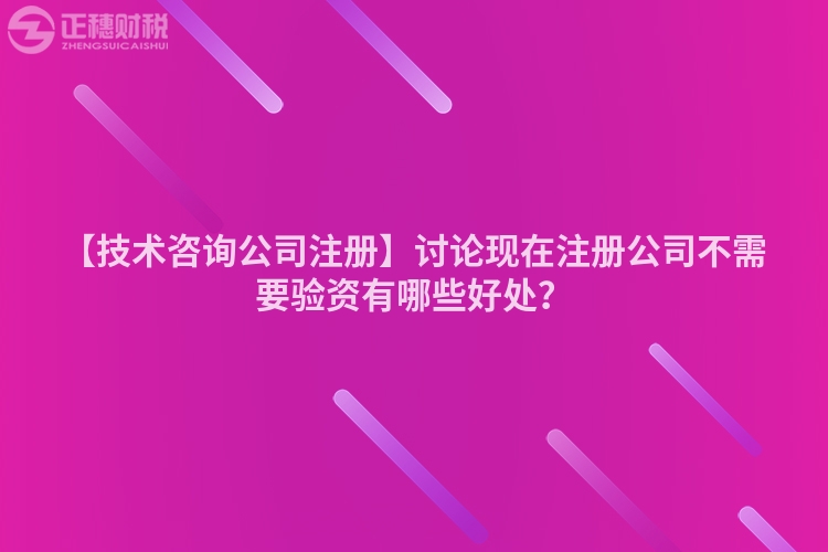 【技術咨詢公司注冊】討論現在注冊公司不需要驗資有哪些好處？