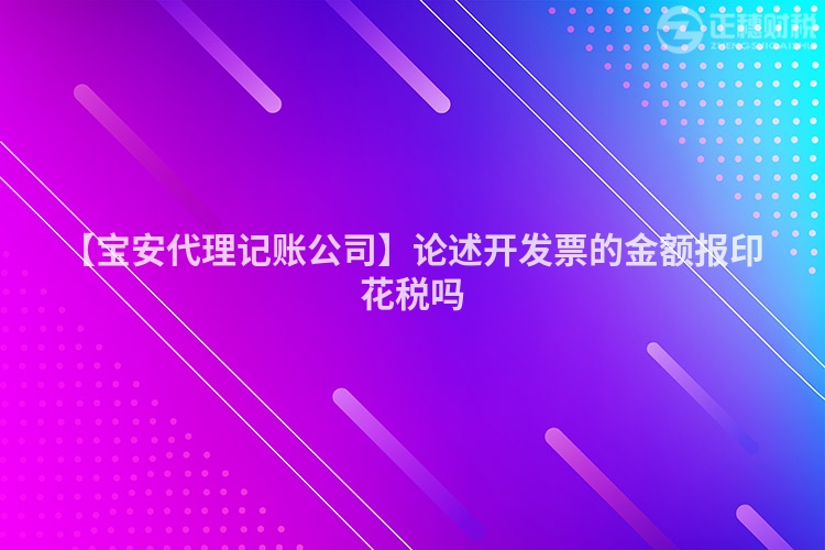 【寶安代理記賬公司】論述開發(fā)票的金額報(bào)印花稅嗎