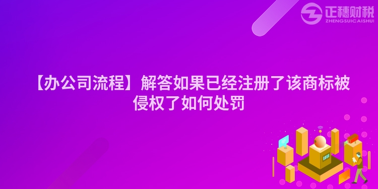 【辦公司流程】解答如果已經注冊了該商標被侵權了如何處罰