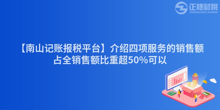 【南山記賬報(bào)稅平臺(tái)】介紹四項(xiàng)服務(wù)的銷售額占全銷售額比重超50%可以