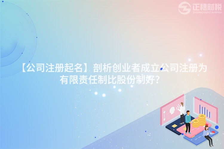 【公司注冊起名】剖析創業者成立公司注冊為有限責任制比股份制好?