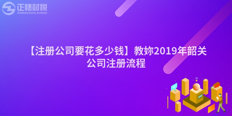 【注冊公司要花多少錢】教妳2019年韶關(guān)公司注冊流程