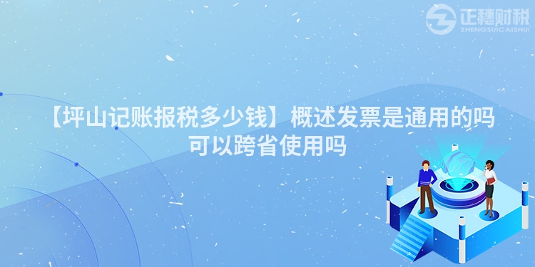 【坪山記賬報稅多少錢】概述發票是通用的嗎可以跨省使用嗎
