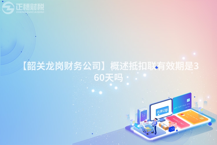 【韶關龍崗財務公司】概述抵扣聯有效期是360天嗎