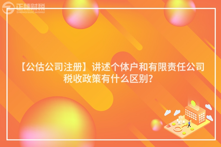 【公估公司注冊(cè)】講述個(gè)體戶和有限責(zé)任公司稅收政策有什么區(qū)別？