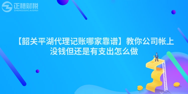 【韶關平湖代理記賬哪家靠譜】教你公司帳上沒錢但還是有支出怎么做