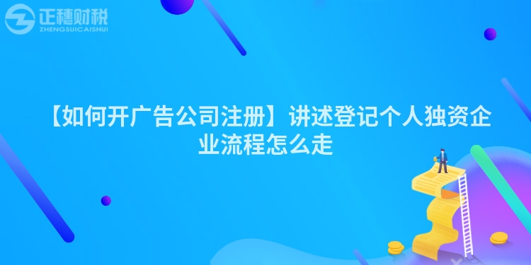 【如何開廣告公司注冊】講述登記個人獨資企業流程怎么走