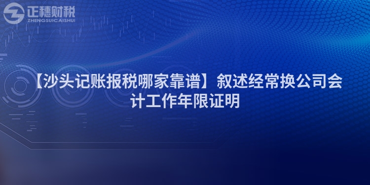 【沙頭記賬報稅哪家靠譜】敘述經常換公司會計工作年限證明