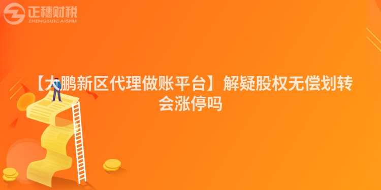 【大鵬新區代理做賬平臺】解疑股權無償劃轉會漲停嗎