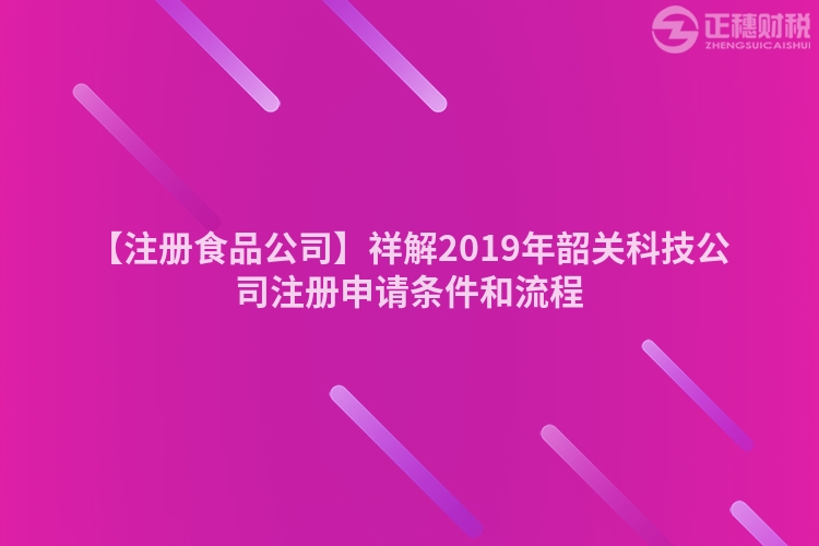 【注冊食品公司】祥解2019年韶關科技公司注冊申請條件和流程