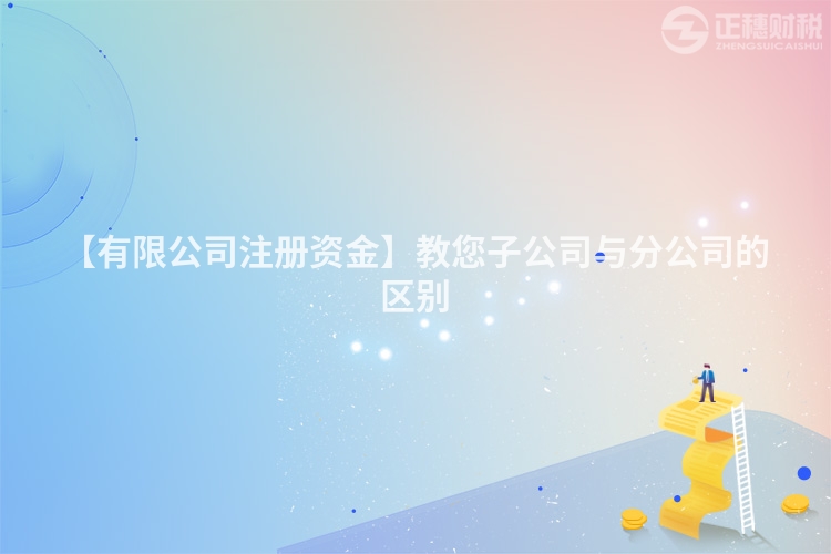 【有限公司注冊資金】教您子公司與分公司的區別
