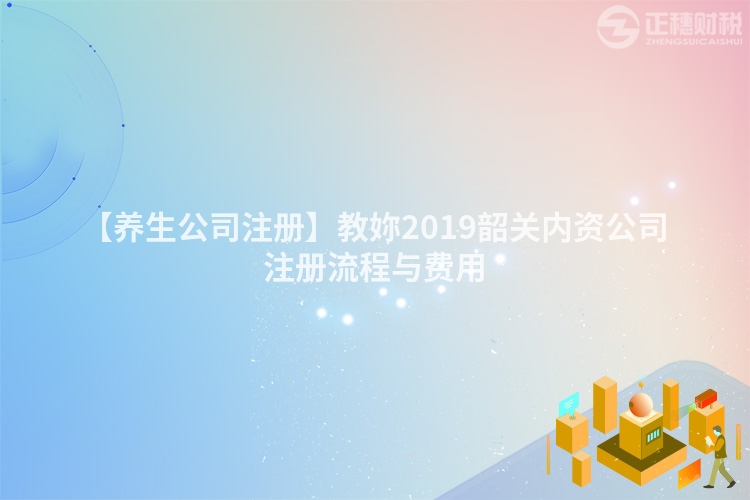 【養(yǎng)生公司注冊】教妳2019韶關(guān)內(nèi)資公司注冊流程與費用